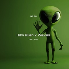 I Am Alien x Waves / NA•RO Mash