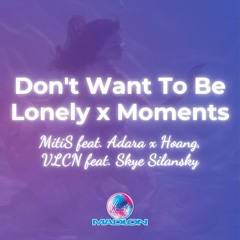 Don't Want To Be Lonely x Moments - Hoang, VLCN, Sky Silansky x MitiS, Adara (Free DL)