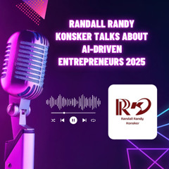 Randall Randy Konsker Talks About AI-Driven Entrepreneurs 2025