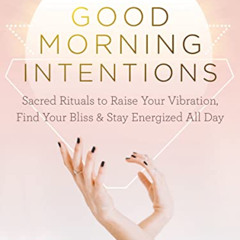 Read EBOOK 💜 Good Morning Intentions: Sacred Rituals to Raise Your Vibration, Find Y