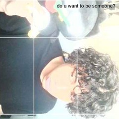 do u want to be someone? (me)