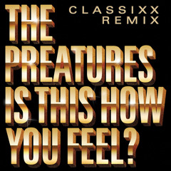 Is This How You Feel? (Classixx Remix)