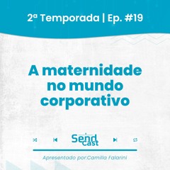 #SendCast 19 - 2°Temp | A maternidade no mundo corporativo com Marrie Queiroz