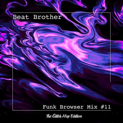 Beat Brother - Funk Browser Mix #11 (The Glitch Hop Edition)