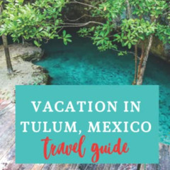READ PDF ☑️ VACATION IN TULUM, MEXICO: The perfect travel guide for a vacation to the