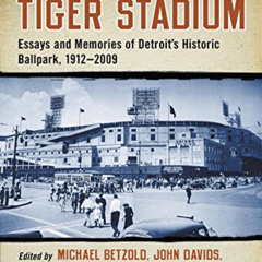 VIEW PDF 💓 Tiger Stadium: Essays and Memories of Detroit's Historic Ballpark, 1912-2