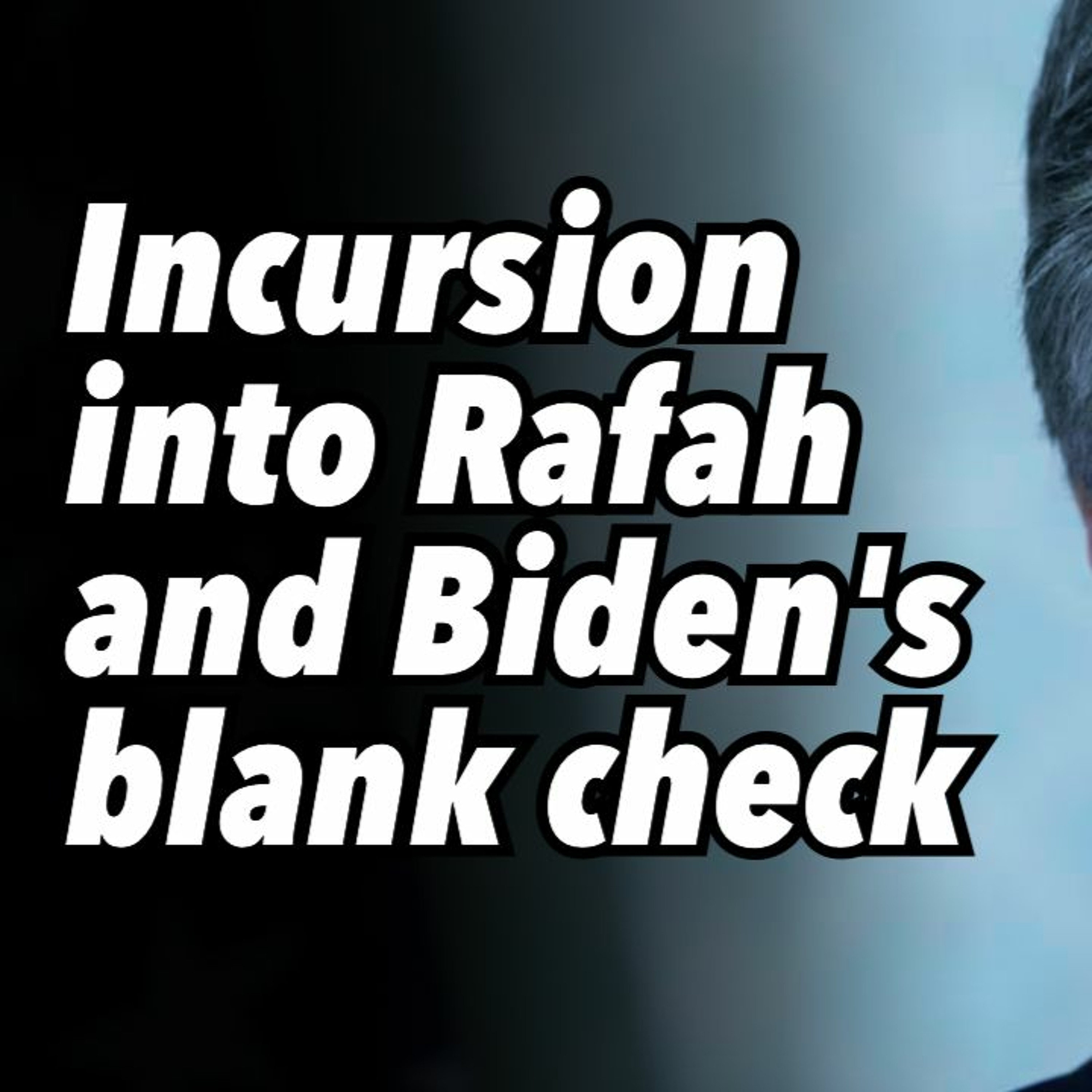 Incursion into Rafah and Biden's failed diplomacy