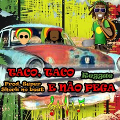 Taco, Taco e Não Pega Reggae(Prod. Super Shock no beat)