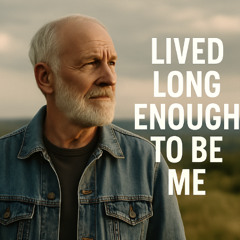 Lived Long Enough To Be Me