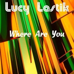 Lucy Lastik - Where Are You