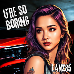 U’re so boring