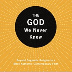 DOWNLOAD PDF 📫 The God We Never Knew: Beyond Dogmatic Religion to a More Authentic C