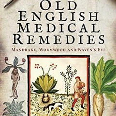 [GET] [PDF EBOOK EPUB KINDLE] Old English Medical Remedies: Mandrake, Wormwood and Raven's Eye b
