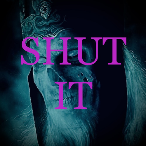 SHUT IT