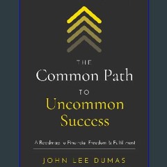 {DOWNLOAD} 💖 The Common Path to Uncommon Success: A Roadmap to Financial Freedom and Fulfillment (