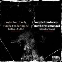 Maybe i am lonely, maybe I'm deranged ft. Troubled (prod. lxst ghxul)