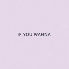 IF YOU WANNA