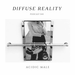 Diffuse Reality Podcast 045: Acidic Male
