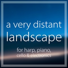 a very distant landscape – for cello, harp and piano (with electronics)