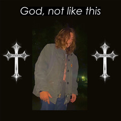 God, not like this