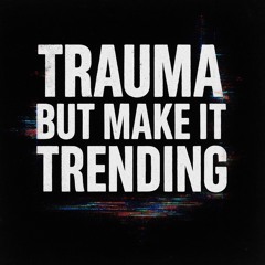 Trauma But Make It Trending