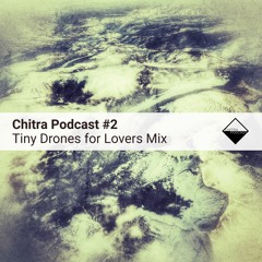 Chitra Podcast #2 Tiny Drones for Lovers Mix
