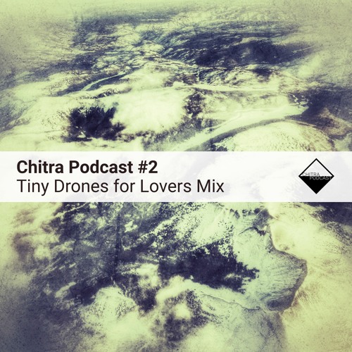 Chitra Podcast #2 Tiny Drones for Lovers Mix