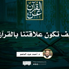 كيف تكون علاقتنا بالقرآن | د. أحمد عبد المنعم