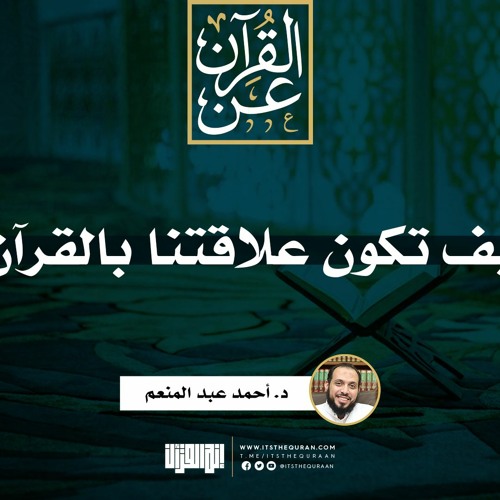 كيف تكون علاقتنا بالقرآن | د. أحمد عبد المنعم