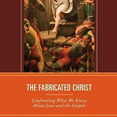 [Download] PDF 🗸 The Fabricated Christ: Confronting What We Know About Jesus and the