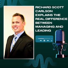 Richard Scott Carlson Explains the Real Difference Between Managing and Leading