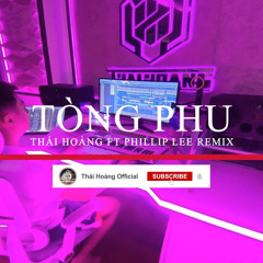 Tòng Phu Thái Hoàng FT Phillip Lee Remix  Hot TikTok