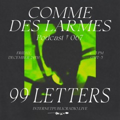 Comme des Larmes podcast w / 99 LETTERS #67