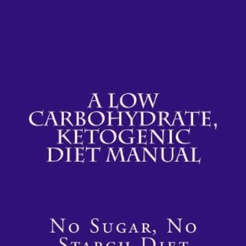 Access KINDLE 📙 A Low Carbohydrate, Ketogenic Diet Manual: No Sugar, No Starch Diet