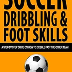 Access EPUB 📥 Soccer Dribbling & Foot Skills: A Step-by-Step Guide on How to Dribble