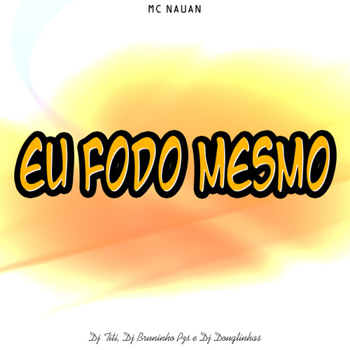 Eu Fodo Mesmo (feat. Mc Nauan, DJ TITÍ OFICIAL & DJ Douglinhas)