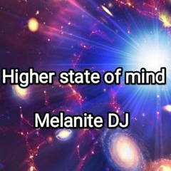 Higher state of mind. Ft. Melanite DJ