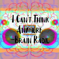 I Can't Think Anymore (Brain Radio)