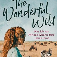 The Wonderful Wild: Was ich von Afrikas Wildnis fürs Leben lerne Ebook