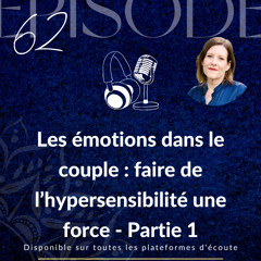 Épisode 62 : “Les émotions dans le couple : faire de l’hypersensibilité une force - Partie 1”