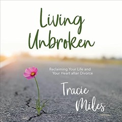 💗 [READ] [KINDLE PDF EBOOK EPUB] Living Unbroken: Reclaiming Your Life and Your Heart After Divor