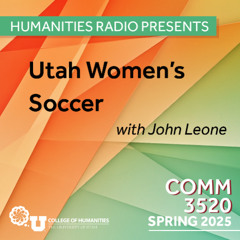 Humanities Radio Presents Comm 3520: Utah Women's Soccer with John Leone