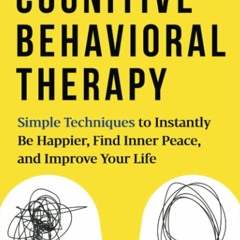 PDF read online Cognitive Behavioral Therapy: Simple Techniques to Instantly Be Happier, Find In