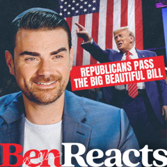 Ben Reacts: Trump Called It, Republicans Passed It—The Big Beautiful Bill Is Here