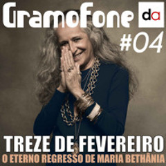 Gramofone - Ep. 04 - Treze de Fevereiro: O Eterno Regresso de Maria Bethânia