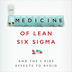 [READ] EPUB 📪 The Medicine of Lean Six Sigma: And the 5 Side Side Effects to Avoid b