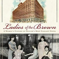 @) Ladies of the Brown, A Women's History of Denver's Most Elegant Hotel, Landmarks  @Epub)