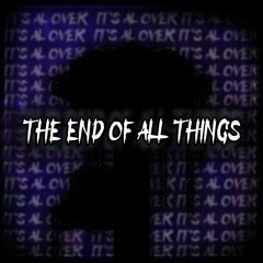 THE END OF ALL THINGS [100 FOLLOWERS SPECIAL]