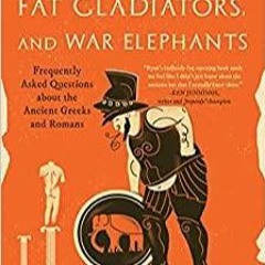 PDF Read* Naked Statues, Fat Gladiators, and War Elephants: Frequently Asked Questions about the Anc
