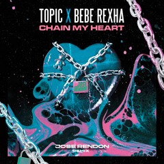 Topic, Bebe Rexha - Chain My Heart (Jose Rendon Remix) FREE DOWNLOAD